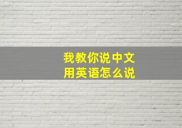 我教你说中文 用英语怎么说